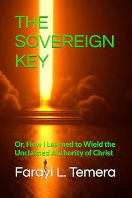 THE SOVEREIGN KEY: Or, How I Learned to Wield the Unclaimed Authority of Christ