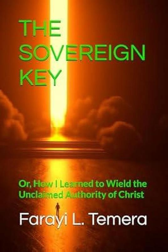 THE SOVEREIGN KEY: Or, How I Learned to Wield the Unclaimed Authority of Christ