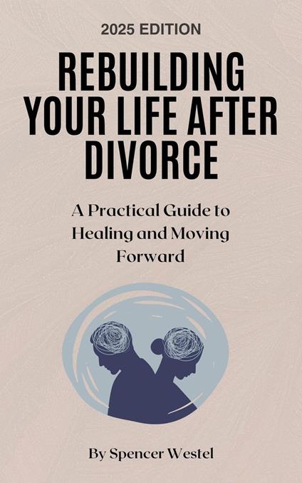 Rebuilding Your Life After Divorce: A Practical Guide to Healing and Moving Forward