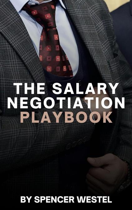 The Salary Negotiation Playbook: A Complete Guide to Maximizing Your Compensation
