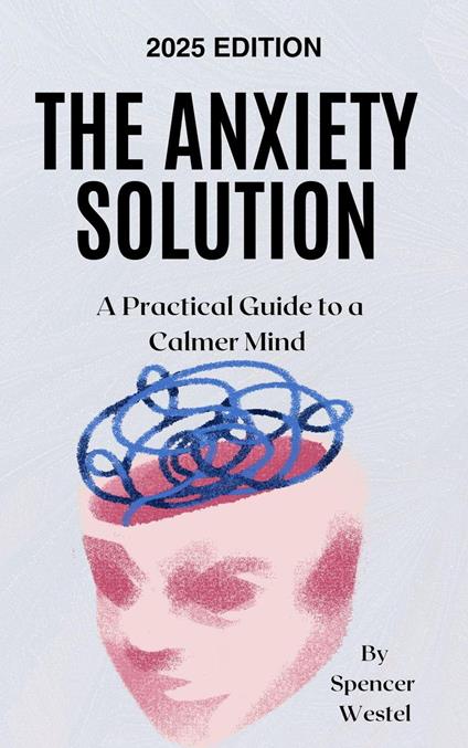 The Anxiety Solution: A Practical Guide to a Calmer Mind