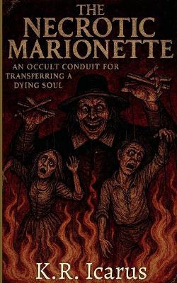 The Necrotic Marionette: An Occult Conduit for Transferring a Dying Soul - K R Icarus - cover