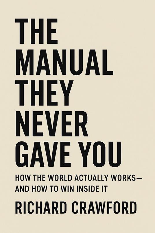 The Manual They Never Gave You : How the World Actually Works—and How to Win Inside It