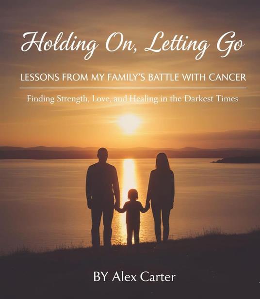 Holding On, Letting Go. A Family Battle With Cancer