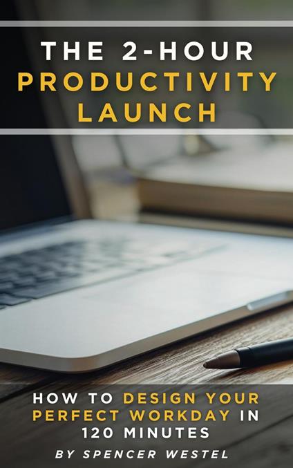 The 2-Hour Productivity Launch: How to Design Your Perfect Workday in 120 Minutes