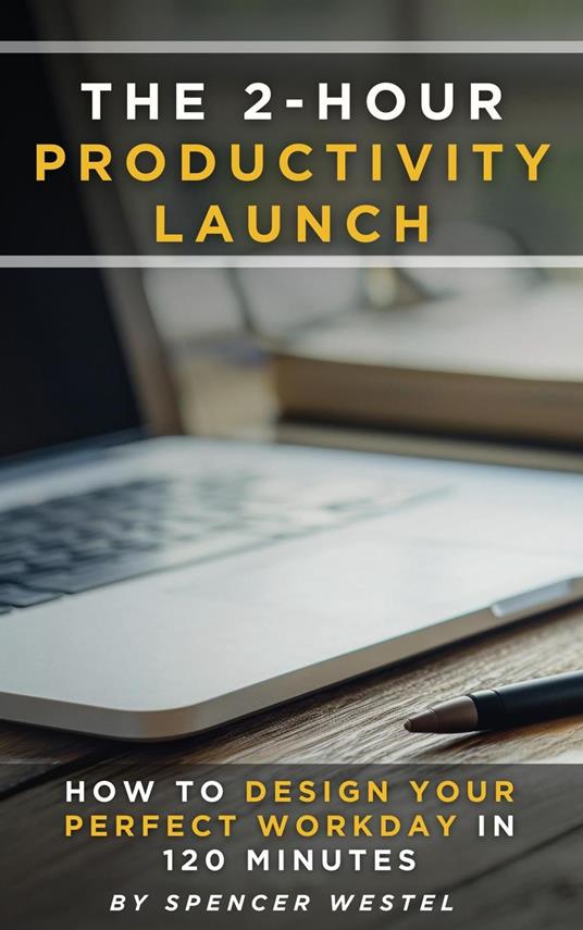 The 2-Hour Productivity Launch: How to Design Your Perfect Workday in 120 Minutes