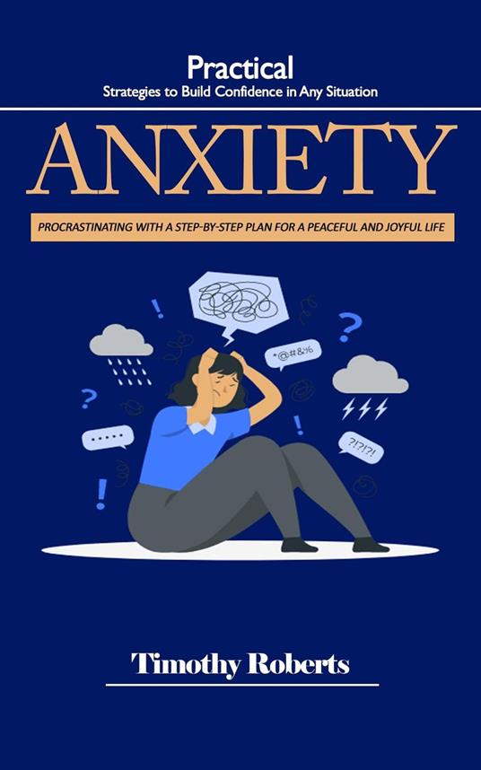 Anxiety: Practical Strategies to Build Confidence in Any Situation (Procrastinating With a Step-by-step Plan for a Peaceful and Joyful Life)