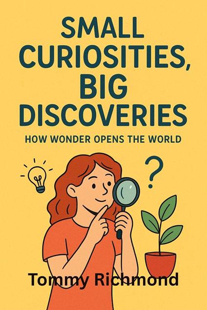Small Curiosities, Big Discoveries: How Wonder Opens the World