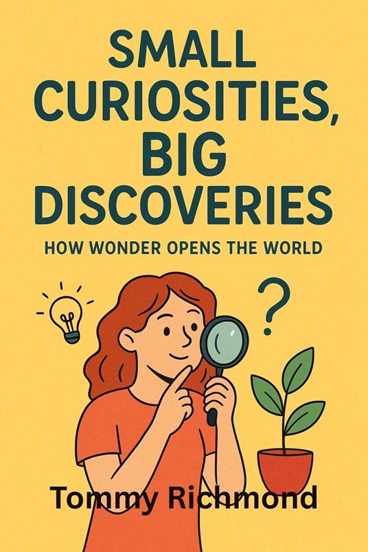 Small Curiosities, Big Discoveries: How Wonder Opens the World