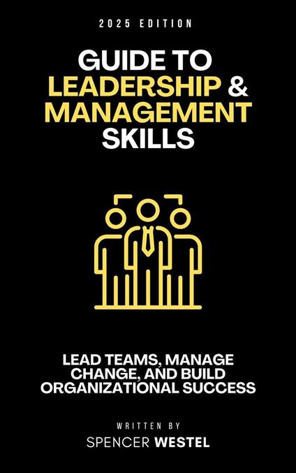 Leadership & Management Skills: The Essential Guide to Leading Teams, Managing Change, and Building Organizational Success