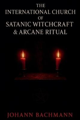 The International Church of Satanic Witchcraft and Arcane Ritual - Johann Bachmann - cover