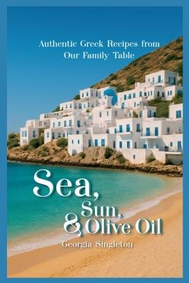 Sea, Sun, & Olive Oil Authentic Greek Recipes from Our Family Table - Blue Aegean Publishing - cover