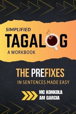 Simplified Tagalog: A Workbook. The Prefixes in Sentences Made Easy - MC Konkola - cover