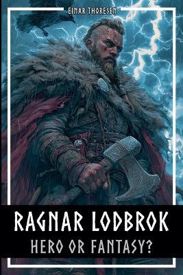 Ragnar Lodbrok - Hero or Fantasy?: Myth & Truth of a Viking Legend - Norse Mythology and Historical Facts - Einar Thoresen - cover