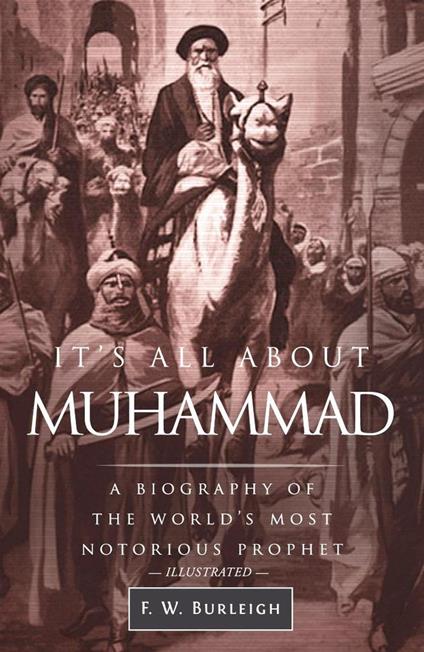 It's All About Muhammad, A Biography of the World's Most Notorious Prophet