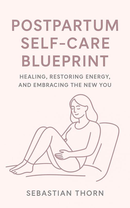 Postpartum Self-Care Blueprint: Healing, Restoring Energy, and Embracing the New You