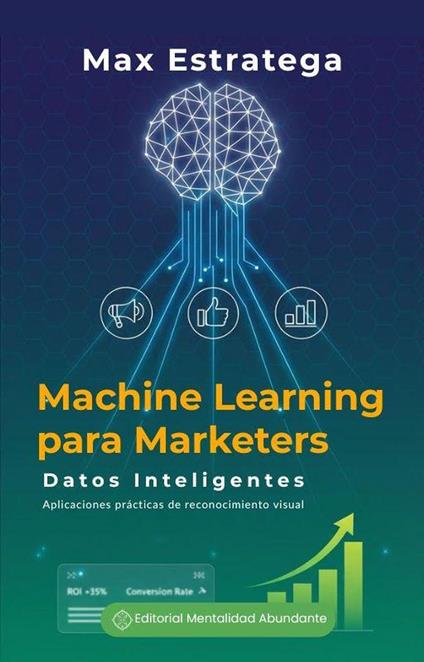 Machine Learning para Marketers: Datos Inteligentes Aplica aprendizaje automático sin ser programador