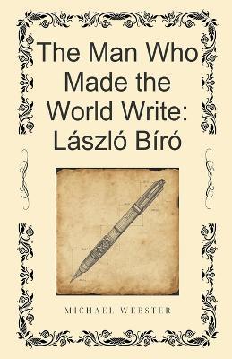 The Man Who Made the World Write: László Bíró - Michael Webster - cover