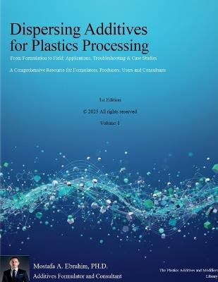 Dispersing Additives for Plastics Processing: From Formulation to Field Applications, Troubleshooting & Case Studies - Mostafa Ebrahim - cover