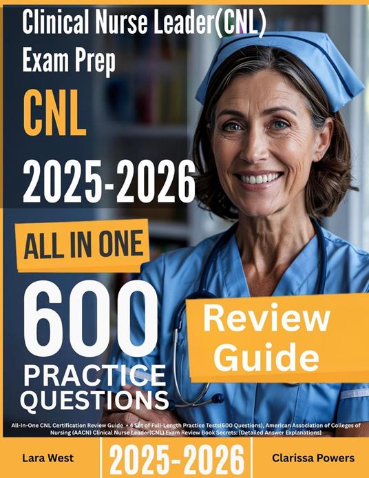 Clinical Nurse Leader (CNL) Exam Prep: All-In-One Guide with 4 Full Sets of 600 Practice Questions with detailed explanation |AACN CNL Certification Review