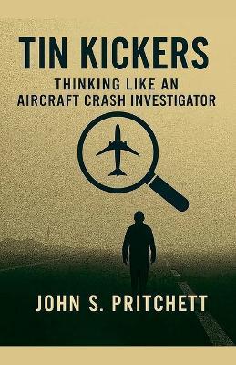 Tin Kickers: Thinking Like an Aircraft Crash Investigator - John Pritchett - cover