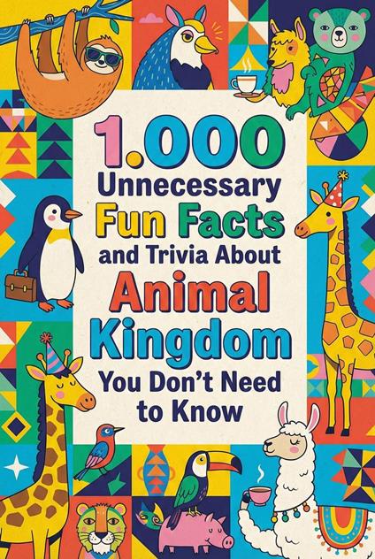 1.000 Unnecessary Fun Facts and Trivia About Animal Kingdom You Don't Need to Know