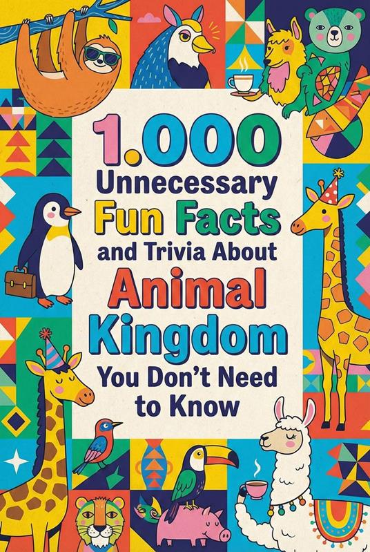 1.000 Unnecessary Fun Facts and Trivia About Animal Kingdom You Don't Need to Know