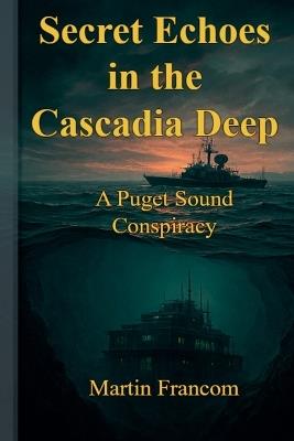 Secret Echoes in the Cascadia Deep: A Puget Sound Conspiracy - Martin Francom - cover