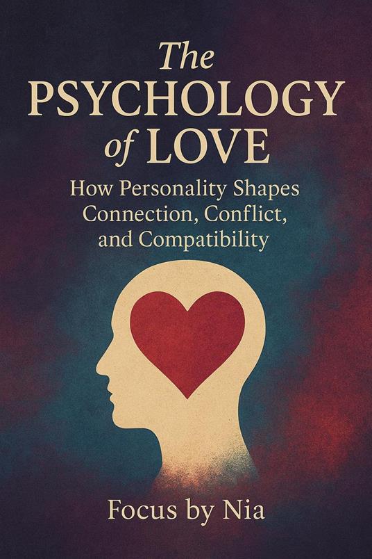 The Psychology of Love: How Personality Shapes Connection, Conflict, and Compatibility