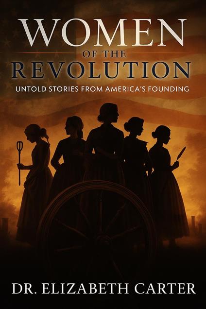 Women of the Revolution: Untold Stories from America’s Founding