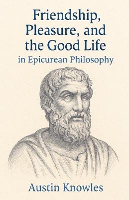 Friendship, Pleasure, and the Good Life in Epicurean Philosophy - Austin Knowles - cover