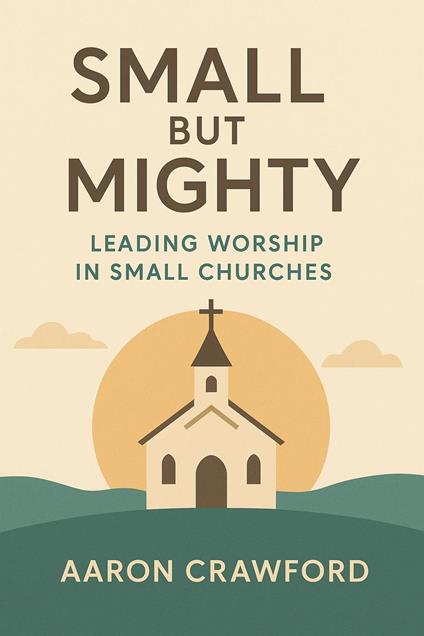 Small but Mighty: Leading Worship in Small Churches