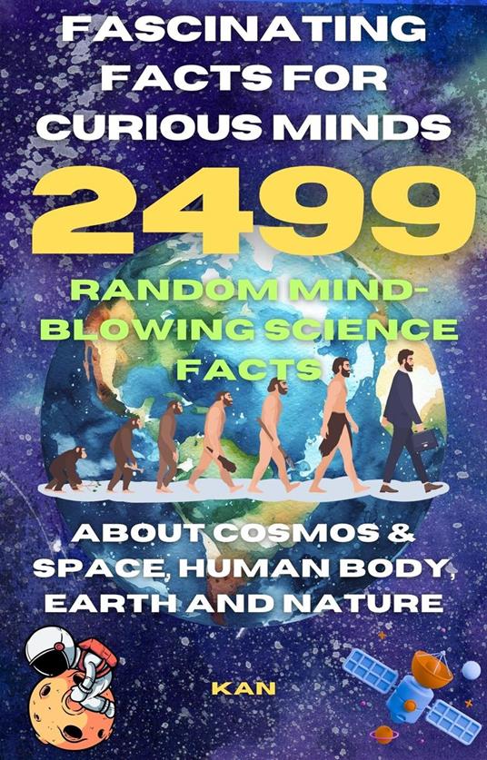 Fascinating Facts For Curious Minds : 2499 Random Mind-Blowing Science facts About Cosmos & Space, Human Body, Earth and Nature