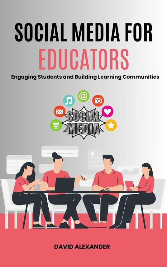 Social Media For Educators: Engaging Students and Building Learning Communities