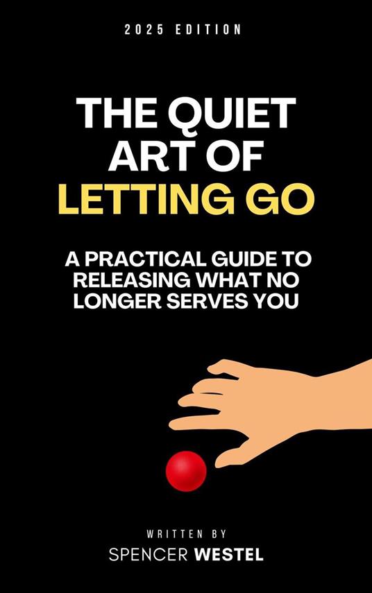The Quiet Art of Letting Go: A Practical Guide to Releasing What No Longer Serves You