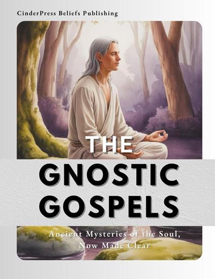 The Gnostic Gospels: Ancient Mysteries of the Soul, Now Made Clear