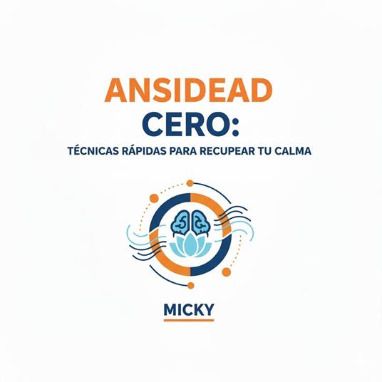 Ansiedad Cero:Técnicas rápidas y efectivas para calmar la mente, controlar el estrés y recuperar tu bienestar