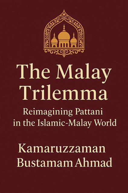 The Malay Trilemma: Reimagining Pattani in the Islamic-Malay World