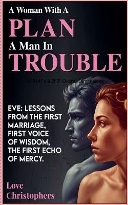 A Woman with a Plan, a Man in Trouble: Eve: Lessons from the First Marriage, First Voice of Wisdom, the First Echo of Mercy - Love Christophers - cover