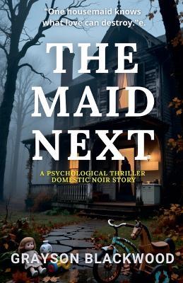 The Maid Next: a Psychological Thriller Domestic Noir Story - Grayson Blackwood - cover