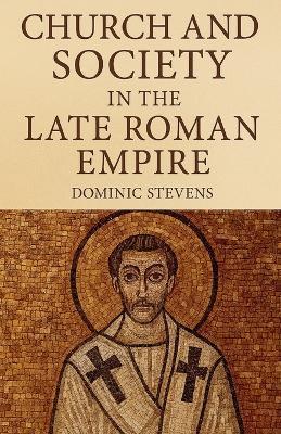 Church and Society in the Late Roman Empire - Dominic Stevens - cover