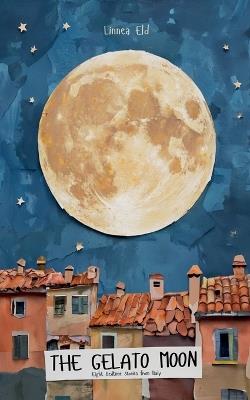 The Gelato Moon: Eight Bedtime Stories from Italy - Linnea Eld - cover