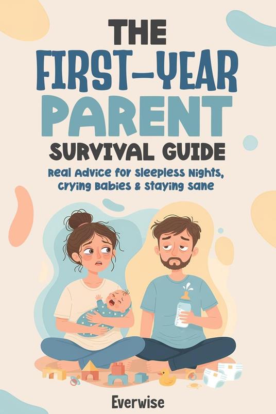 The First-Year Parent Survival Guide: Real Advice for Sleepless Nights, Crying Babies & Staying Sane