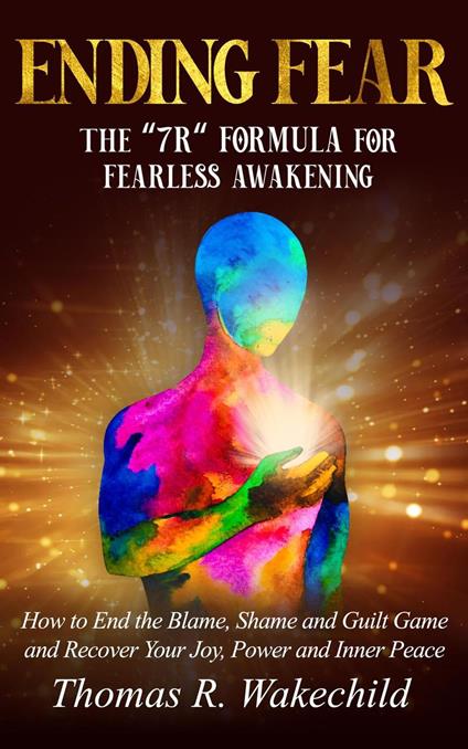 Ending Fear: The 7R Formula for Fearless Awakening, How to End the Blame, Shame, and Guilt Game and Recover Your Joy, Power, and Inner Peace