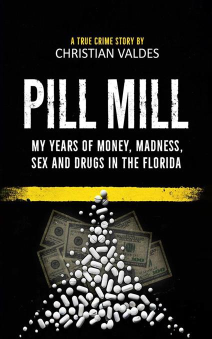 Pill Mill: My Years of Money, Madness, Sex and Drugs in the Florida Pill Mill - A TRUE CRIME STORY