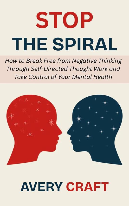 Stop the Spiral: How to Break Free from Negative Thinking Through Self-Directed Thought Work and Take Control of Your Mental Health