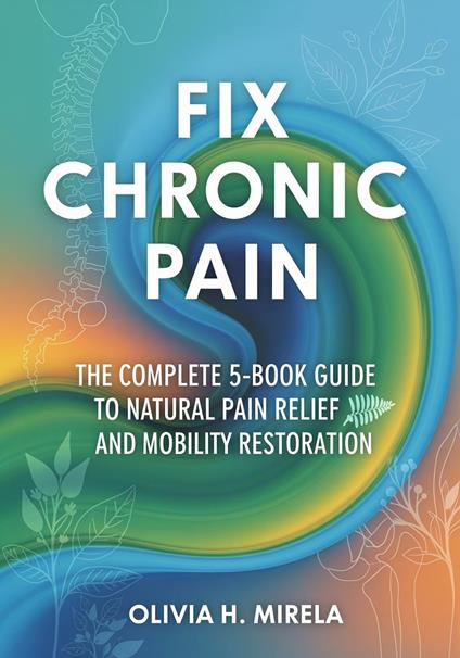 Fix Chronic Pain: The Complete 5-Book Guide to Natural Pain Relief and Mobility Restoration