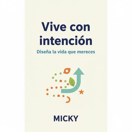 Vive con intención: Cómo diseñar la vida que mereces con hábitos conscientes, claridad de propósito y transformación personal