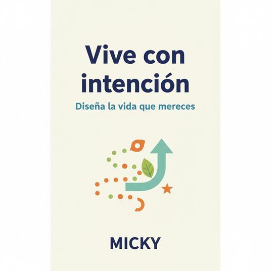 Vive con intención: Cómo diseñar la vida que mereces con hábitos conscientes, claridad de propósito y transformación personal