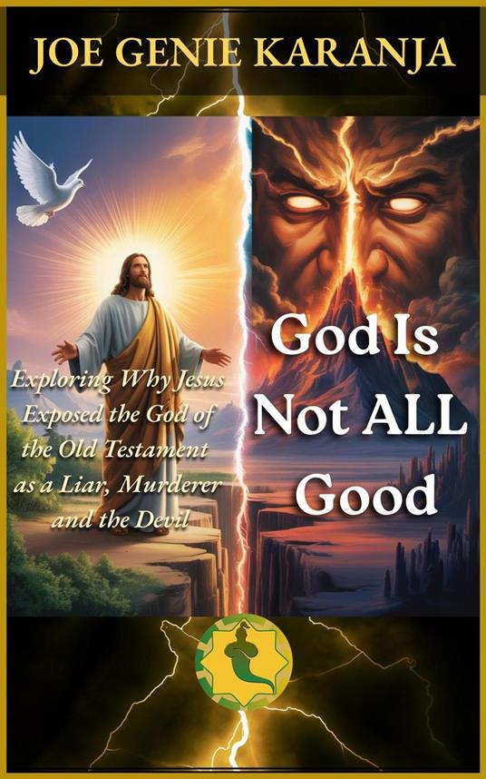 God Is Not All Good: Exploring Why Jesus Exposed the God of the Old Testament as a Liar, Murderer, and the Devil